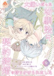 大嫌いだった幼馴染に、契約結婚を持ちかけられました【第9話】