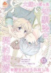 大嫌いだった幼馴染に、契約結婚を持ちかけられました【第13話】