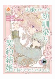 大嫌いだった幼馴染に、契約結婚を持ちかけられました【第26話】