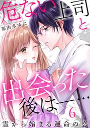 危ない上司と出会った後は―… 霊から始まる運命の恋（6）