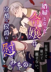 娼婦となった令嬢は冷酷な侯爵の慰みもの【合冊版】