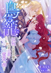 鳥籠 ～孤独な伯爵令嬢は次期公爵の蜜愛に溺れる～