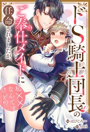 ドS騎士団長のご奉仕メイドに任命されましたが、私××なんですけど！？（分冊版） 第3話