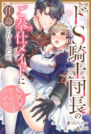 ドS騎士団長のご奉仕メイドに任命されましたが、私××なんですけど！？（分冊版） 第5話