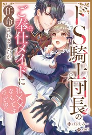 ドS騎士団長のご奉仕メイドに任命されましたが、私××なんですけど！？（分冊版） 番外編01