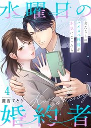 水曜日の婚約者～女たらしのハイスペ社長が本気になったら（４）