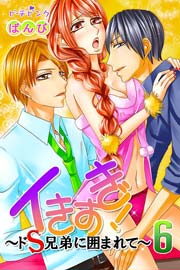 イきすぎ!～ドS兄弟に囲まれて～ 6巻