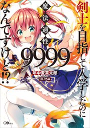 剣士を目指して入学したのに魔法適性9999なんですけど！？