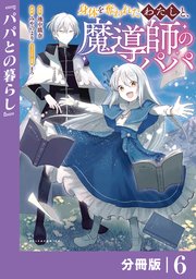 身体を奪われたわたしと、魔導師のパパ【分冊版】（ポルカコミックス）6