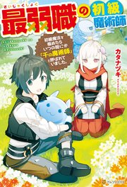 最弱職の初級魔術師 初級魔法を極めたらいつの間にか「千の魔術師」と呼ばれていました。