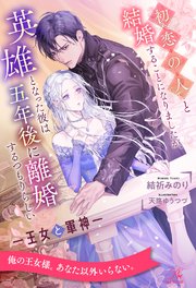 【全1-6セット】初恋の人と結婚することになりましたが、英雄となった彼は五年後に離婚するつもりらしい ―王女と軍神―【イラスト付】