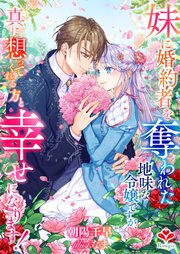 妹に婚約者を奪われた地味な令嬢ですが、真に想ってくれる方と幸せになります！ 表紙