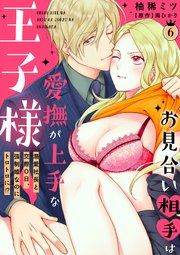 お見合い相手は愛撫が上手な王子様～溺愛社長と交際0日、強制婚なのにトロトロに!?～【分冊版】 6話
