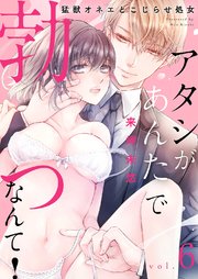 アタシがあんたで勃つなんて！～猛獣オネエとこじらせ処女 6巻