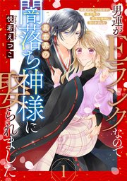 男運がEランクなので異世界の闇落ち神様に娶られました