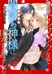男運がEランクなので異世界の闇落ち神様に娶られました【単話売】 9話