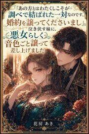 「あの方とはわたくしこそが調べで結ばれた一対なのです、婚約を譲ってくださいまし」と泣き伏す妹に、悪女らしく音色ごと譲って差し上げました