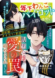 年下わんこなパイロットと思いきや、腹黒な雄の愛の罠に絡めとられました【極上のギャップ男子シリーズ】