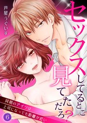 セックスしてるとこ見てただろ？～同期のアイツは上司になっても距離が近い～ 6巻
