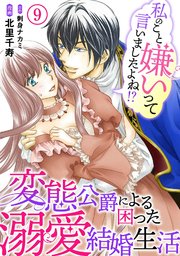 私のこと嫌いって言いましたよね！？変態公爵による困った溺愛結婚生活 9
