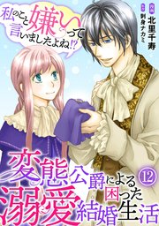 私のこと嫌いって言いましたよね！？変態公爵による困った溺愛結婚生活 12