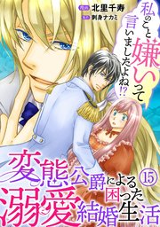 私のこと嫌いって言いましたよね！？変態公爵による困った溺愛結婚生活 15