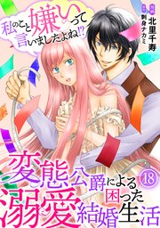 私のこと嫌いって言いましたよね！？変態公爵による困った溺愛結婚生活 18