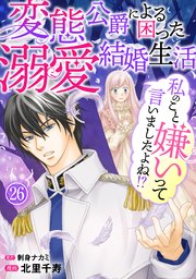 私のこと嫌いって言いましたよね！？変態公爵による困った溺愛結婚生活 26