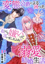 私のこと嫌いって言いましたよね！？変態公爵による困った溺愛結婚生活 30