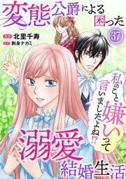 私のこと嫌いって言いましたよね！？変態公爵による困った溺愛結婚生活 37