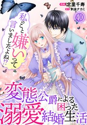 私のこと嫌いって言いましたよね！？変態公爵による困った溺愛結婚生活 40