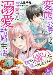 私のこと嫌いって言いましたよね！？変態公爵による困った溺愛結婚生活　46