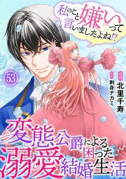 私のこと嫌いって言いましたよね！？変態公爵による困った溺愛結婚生活　53