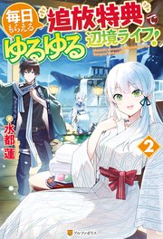 毎日もらえる追放特典でゆるゆる辺境ライフ！2