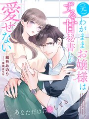 （元）わがままお嬢様はずる甘秘書しか愛せない～あなただけに恋してる～