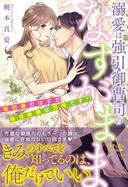 溺愛は強引御曹司のなすがまま 取引婚のはずが蜜月準備は万端です！？