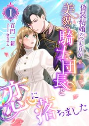 偽装結婚のつもりが美貌の騎士団長と恋に落ちました