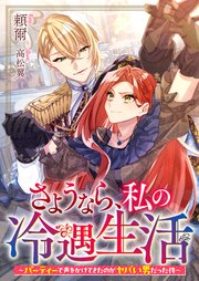 さようなら、私の冷遇生活～パーティーで声をかけてきたのがヤバい男だった件～