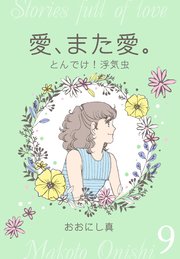 愛、また愛。 9 とんでけ！浮気虫