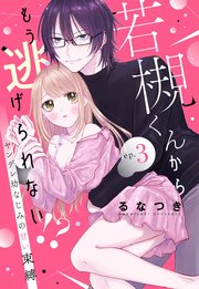 若槻くんからもう逃げられない!? ヤンデレ幼なじみの甘い束縛【単話売】 3話