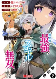異世界で最強のスキルを生み出せたので、ひたすら無双することにしました。～俺だけがステータスを勝手に操作～（コミック） 分冊版 2巻