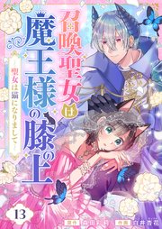 召喚聖女は魔王様の膝の上～聖女は猫になりまして～(13)
