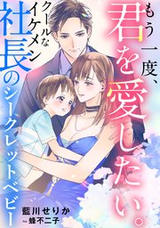 もう一度、君を愛したい。 ～クールなイケメン社長のシークレットベビー～