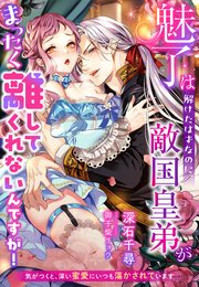 魅了は解けたはずなのに、敵国皇弟がまったく離してくれないんですが！～気がつくと、深い蜜愛にいつも蕩かされています～
