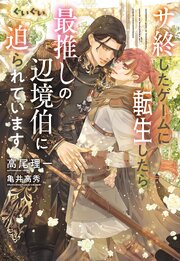 サ終したゲームに転生したら、最推しの辺境伯にぐいぐい迫られています