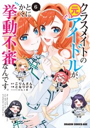 クラスメイトの元アイドルが、とにかく挙動不審なんです。　6