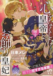 心をなくした皇帝とお飾り皇妃 ～結婚二年目にして溺愛生活始まりました～