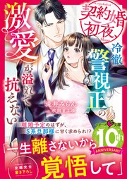 契約婚初夜、冷徹警視正の激愛が溢れて抗えない