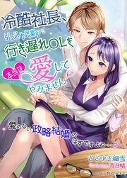 冷酷社長、引っ込み思案の行き遅れOLを本当は愛してやみません～愛のない政略結婚のはずですよね……?～