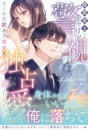 〈極上警察官シリーズ〉腹黒策士なキャリア警視は、クールな訳あり彼女を独占愛で満たしたい